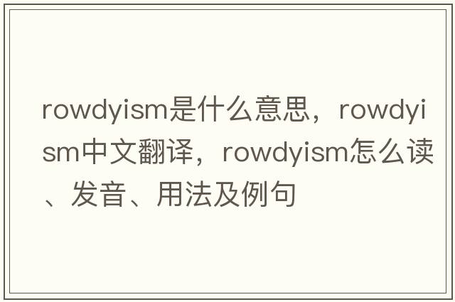 rowdyism是什么意思，rowdyism中文翻譯，rowdyism怎么讀、發(fā)音、用法及例句