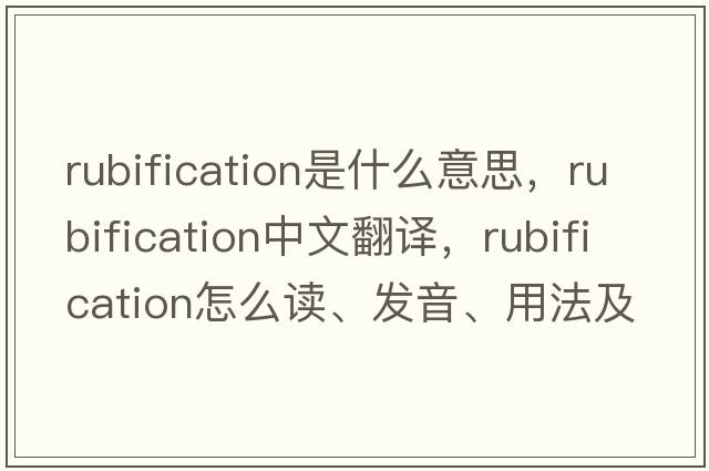 rubification是什么意思，rubification中文翻譯，rubification怎么讀、發(fā)音、用法及例句
