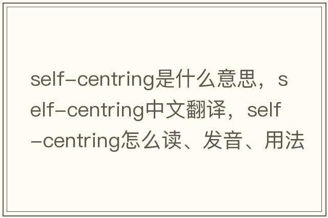 self-centring是什么意思，self-centring中文翻譯，self-centring怎么讀、發(fā)音、用法及例句