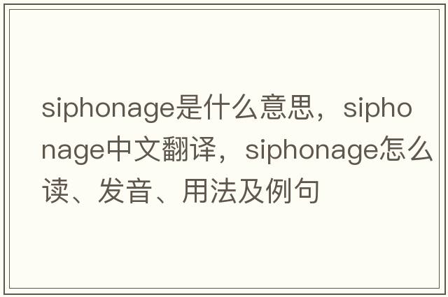 siphonage是什么意思，siphonage中文翻譯，siphonage怎么讀、發(fā)音、用法及例句