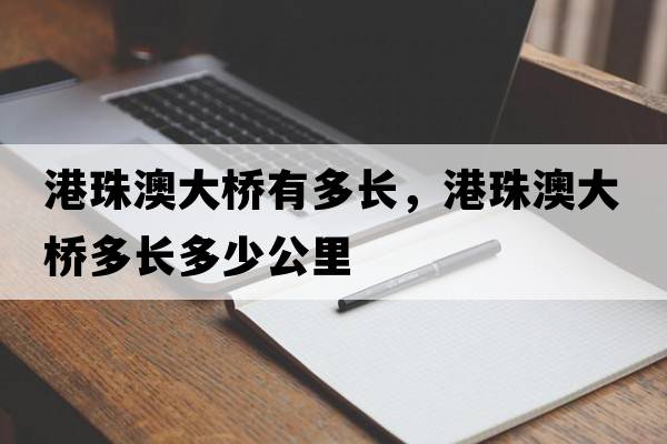 港珠澳大橋有多長(zhǎng)，港珠澳大橋多長(zhǎng)多少公里