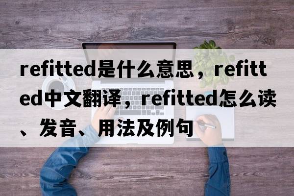 refitted是什么意思，refitted中文翻譯，refitted怎么讀、發(fā)音、用法及例句