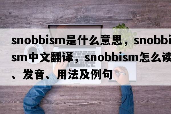 snobbism是什么意思，snobbism中文翻譯，snobbism怎么讀、發(fā)音、用法及例句