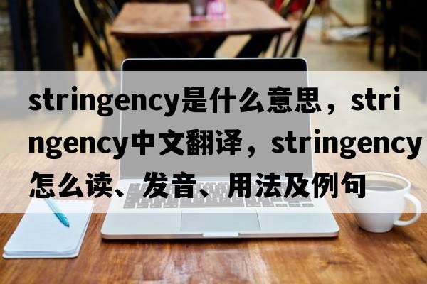 stringency是什么意思，stringency中文翻譯，stringency怎么讀、發(fā)音、用法及例句