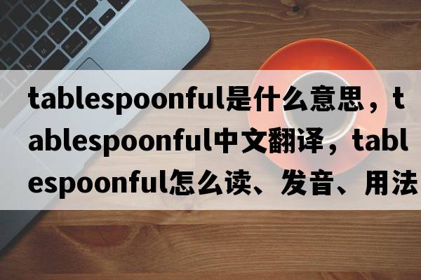 tablespoonful是什么意思，tablespoonful中文翻譯，tablespoonful怎么讀、發(fā)音、用法及例句