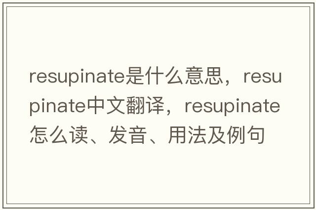 resupinate是什么意思，resupinate中文翻譯，resupinate怎么讀、發(fā)音、用法及例句