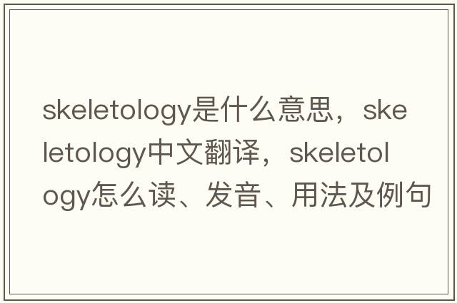 skeletology是什么意思，skeletology中文翻譯，skeletology怎么讀、發(fā)音、用法及例句