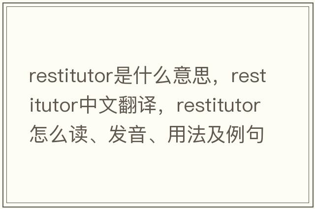 restitutor是什么意思，restitutor中文翻譯，restitutor怎么讀、發(fā)音、用法及例句