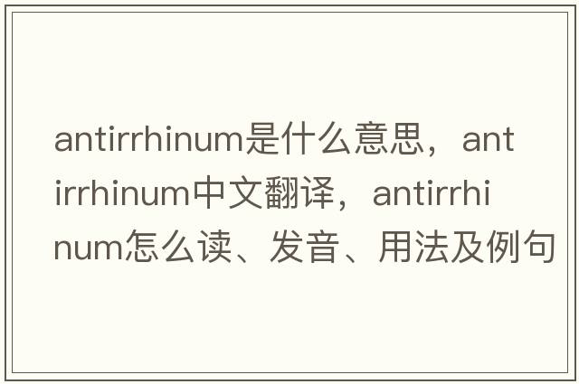 antirrhinum是什么意思，antirrhinum中文翻譯，antirrhinum怎么讀、發(fā)音、用法及例句