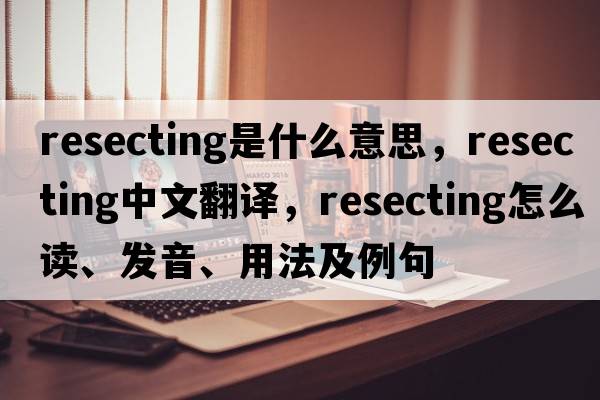 resecting是什么意思，resecting中文翻譯，resecting怎么讀、發(fā)音、用法及例句