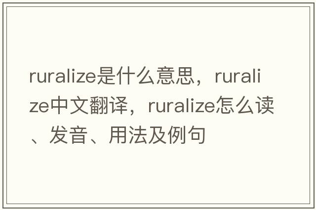 ruralize是什么意思，ruralize中文翻譯，ruralize怎么讀、發(fā)音、用法及例句