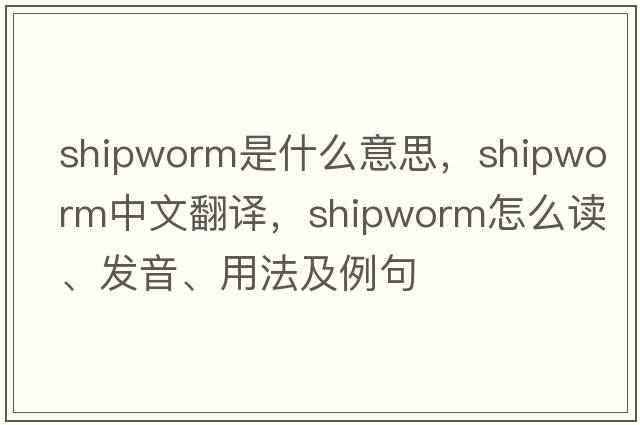 shipworm是什么意思，shipworm中文翻譯，shipworm怎么讀、發(fā)音、用法及例句