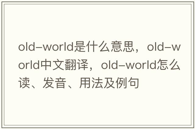 old-world是什么意思，old-world中文翻譯，old-world怎么讀、發(fā)音、用法及例句