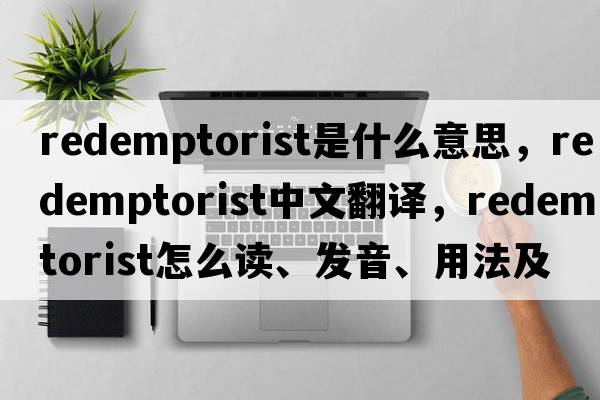 Redemptorist是什么意思，Redemptorist中文翻譯，Redemptorist怎么讀、發(fā)音、用法及例句