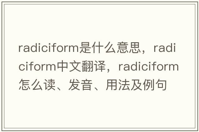 radiciform是什么意思，radiciform中文翻譯，radiciform怎么讀、發(fā)音、用法及例句