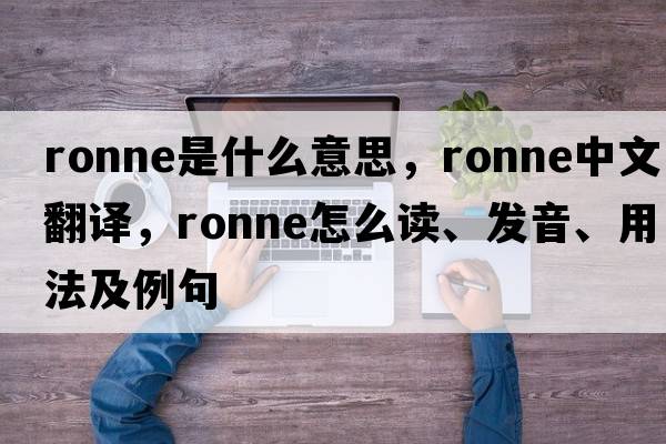 Ronne是什么意思，Ronne中文翻譯，Ronne怎么讀、發(fā)音、用法及例句