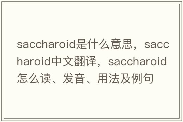 saccharoid是什么意思，saccharoid中文翻譯，saccharoid怎么讀、發(fā)音、用法及例句