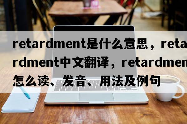 retardment是什么意思，retardment中文翻譯，retardment怎么讀、發(fā)音、用法及例句