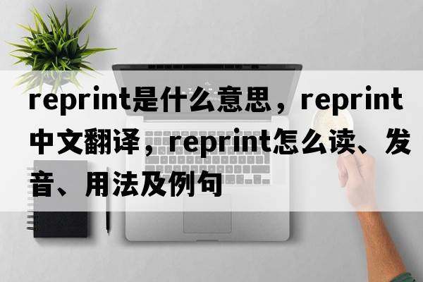 reprint是什么意思，reprint中文翻譯，reprint怎么讀、發(fā)音、用法及例句