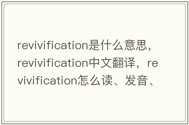 revivification是什么意思，revivification中文翻譯，revivification怎么讀、發(fā)音、用法及例句