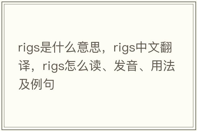 rigs是什么意思，rigs中文翻譯，rigs怎么讀、發(fā)音、用法及例句