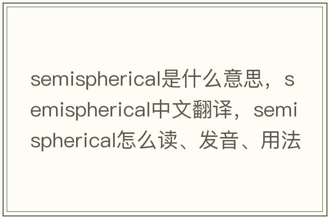 semispherical是什么意思，semispherical中文翻譯，semispherical怎么讀、發(fā)音、用法及例句