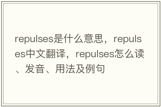 repulses是什么意思，repulses中文翻譯，repulses怎么讀、發(fā)音、用法及例句