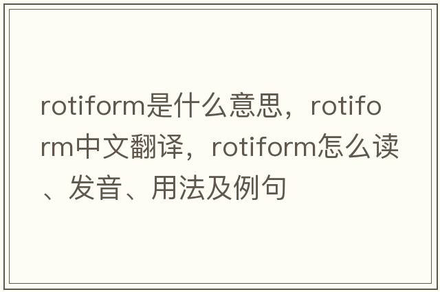 rotiform是什么意思，rotiform中文翻譯，rotiform怎么讀、發(fā)音、用法及例句