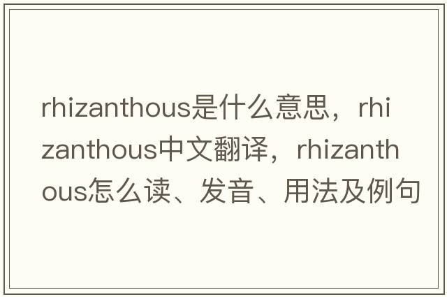 rhizanthous是什么意思，rhizanthous中文翻譯，rhizanthous怎么讀、發(fā)音、用法及例句