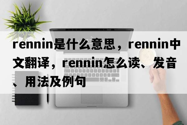 rennin是什么意思，rennin中文翻譯，rennin怎么讀、發(fā)音、用法及例句
