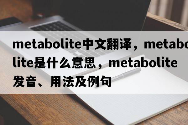 metabolite中文翻譯，metabolite是什么意思，metabolite發(fā)音、用法及例句