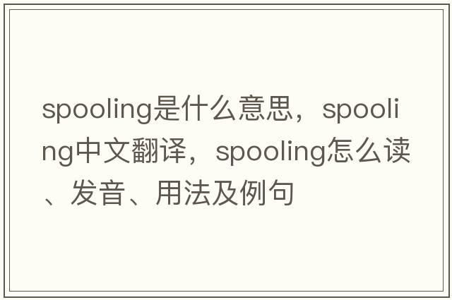 spooling是什么意思，spooling中文翻譯，spooling怎么讀、發(fā)音、用法及例句