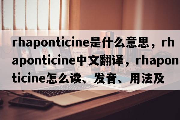 rhaponticine是什么意思，rhaponticine中文翻譯，rhaponticine怎么讀、發(fā)音、用法及例句