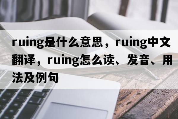 ruing是什么意思，ruing中文翻譯，ruing怎么讀、發(fā)音、用法及例句