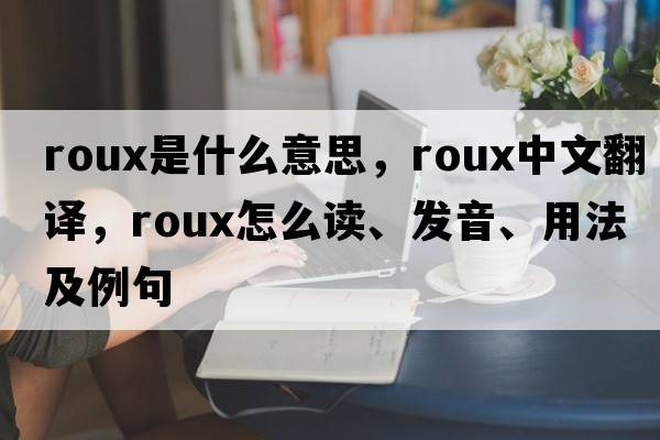 roux是什么意思，roux中文翻譯，roux怎么讀、發(fā)音、用法及例句