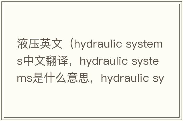 液壓英文（hydraulic systems中文翻譯，hydraulic systems是什么意思，hydraulic systems發(fā)音、用法及例句）