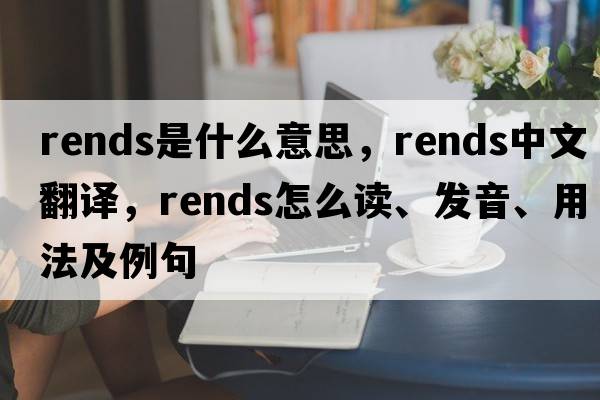 rends是什么意思，rends中文翻譯，rends怎么讀、發(fā)音、用法及例句