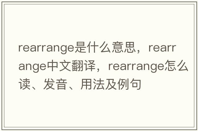 rearrange是什么意思，rearrange中文翻譯，rearrange怎么讀、發(fā)音、用法及例句
