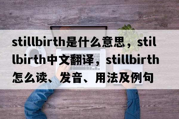 stillbirth是什么意思，stillbirth中文翻譯，stillbirth怎么讀、發(fā)音、用法及例句