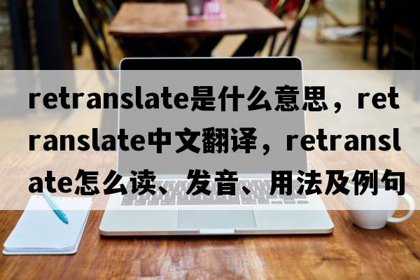 retranslate是什么意思，retranslate中文翻譯，retranslate怎么讀、發(fā)音、用法及例句
