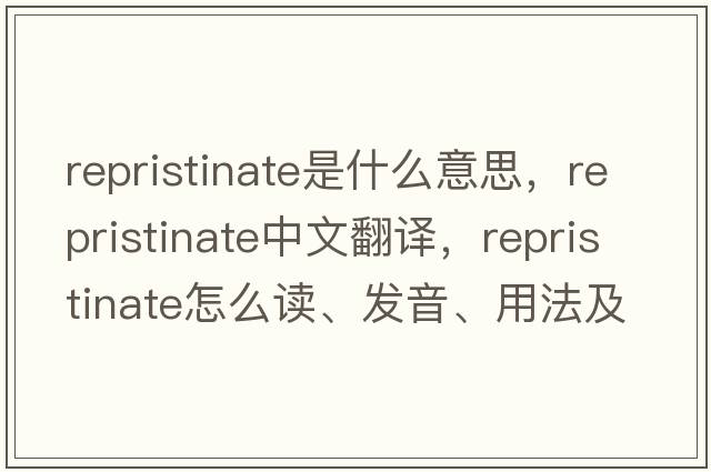repristinate是什么意思，repristinate中文翻譯，repristinate怎么讀、發(fā)音、用法及例句