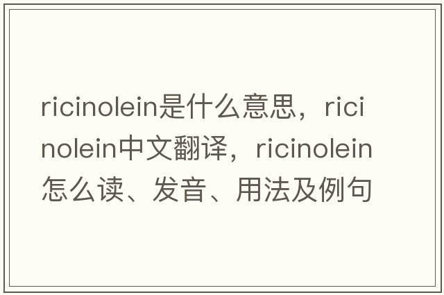 ricinolein是什么意思，ricinolein中文翻譯，ricinolein怎么讀、發(fā)音、用法及例句