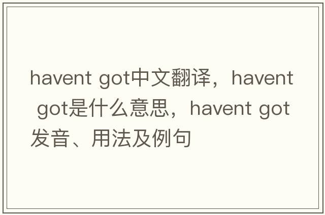 havent got中文翻譯，havent got是什么意思，havent got發(fā)音、用法及例句