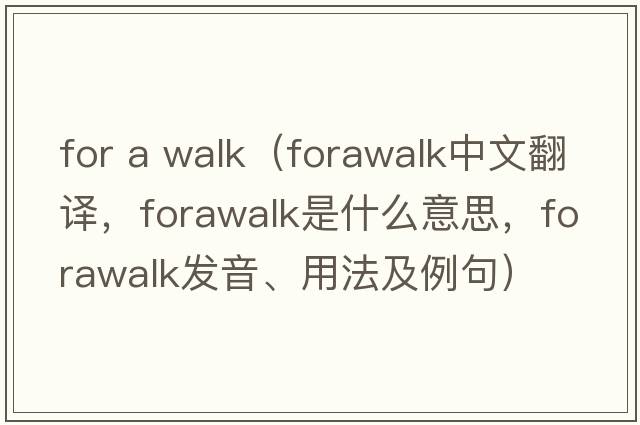 for a walk（forawalk中文翻譯，forawalk是什么意思，forawalk發(fā)音、用法及例句）