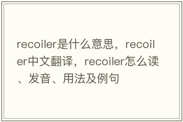 recoiler是什么意思，recoiler中文翻譯，recoiler怎么讀、發(fā)音、用法及例句