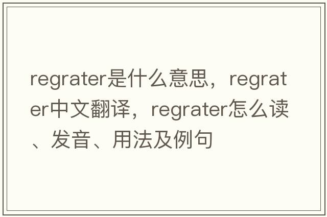regrater是什么意思，regrater中文翻譯，regrater怎么讀、發(fā)音、用法及例句