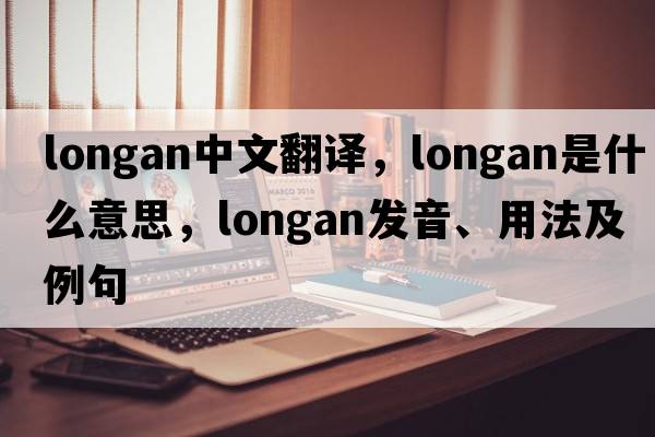 longan中文翻譯，longan是什么意思，longan發(fā)音、用法及例句