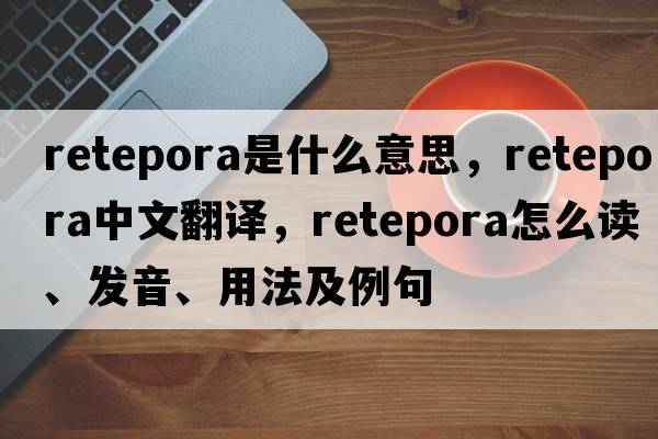 Retepora是什么意思，Retepora中文翻譯，Retepora怎么讀、發(fā)音、用法及例句