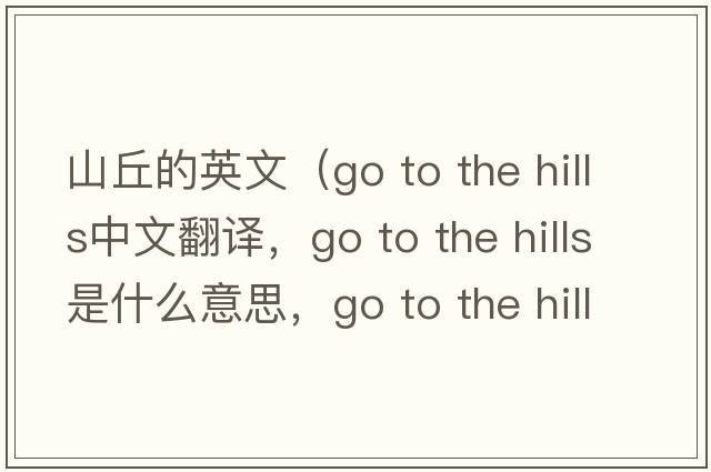 山丘的英文（go to the hills中文翻譯，go to the hills是什么意思，go to the hills發(fā)音、用法及例句）