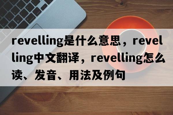 revelling是什么意思，revelling中文翻譯，revelling怎么讀、發(fā)音、用法及例句